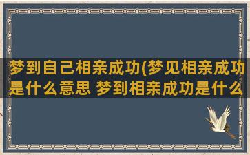 梦到自己相亲成功(梦见相亲成功是什么意思 梦到相亲成功是什么预兆)